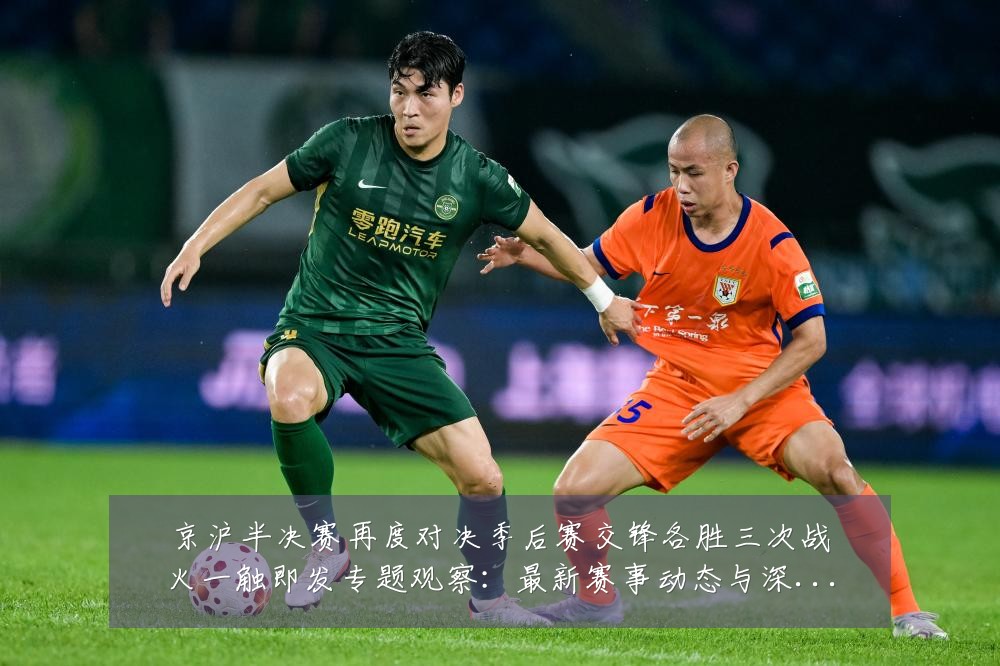 京沪半决赛再度对决季后赛交锋各胜三次战火一触即发专题观察:最新赛事动态与深度分析