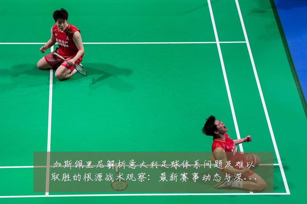 加斯佩里尼解析意大利足球体系问题及难以取胜的根源战术观察:最新赛事动态与深度分析