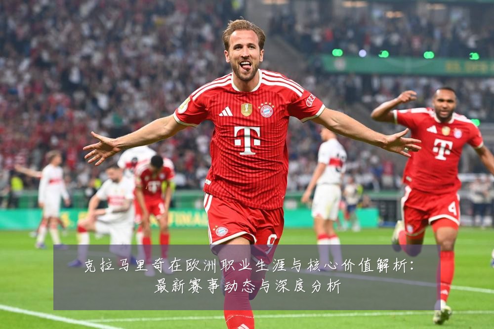 克拉马里奇在欧洲职业生涯与核心价值解析:最新赛事动态与深度分析